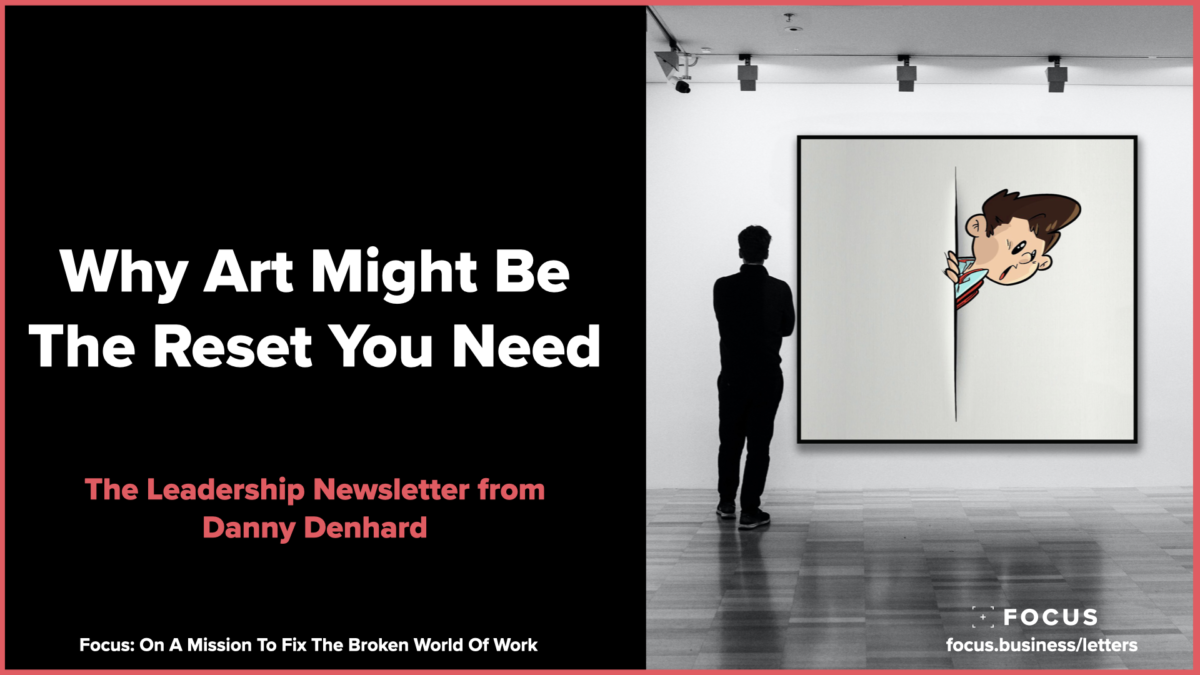 Why Art Might Be The Reset You Need - Leaders Letter by Danny Denhard